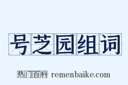 号芝园组词是什么意思的图片